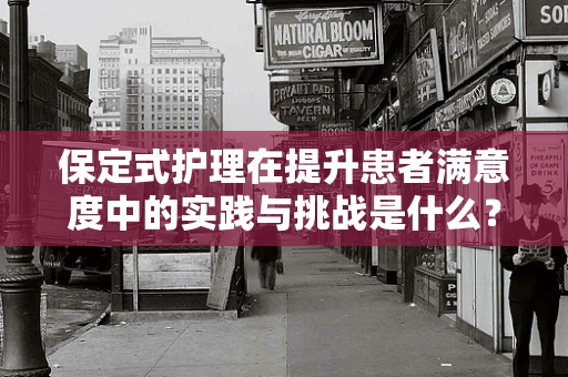 保定式护理在提升患者满意度中的实践与挑战是什么？