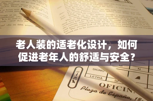 老人装的适老化设计，如何促进老年人的舒适与安全？