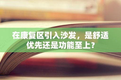 在康复区引入沙发，是舒适优先还是功能至上？