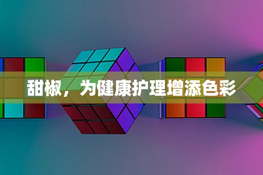 甜椒，为健康护理增添色彩