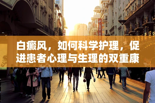 白癜风，如何科学护理，促进患者心理与生理的双重康复？