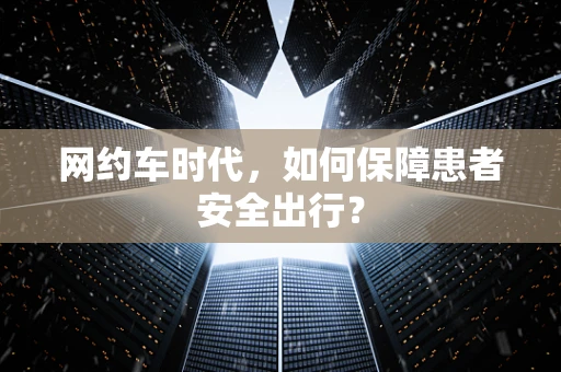 网约车时代，如何保障患者安全出行？
