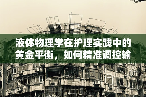 液体物理学在护理实践中的黄金平衡，如何精准调控输液速度？