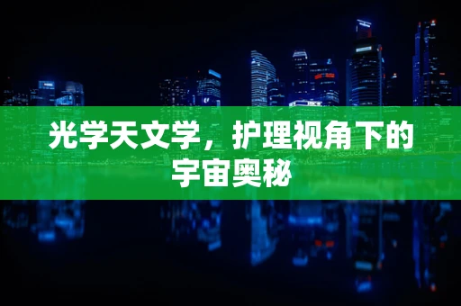 光学天文学，护理视角下的宇宙奥秘