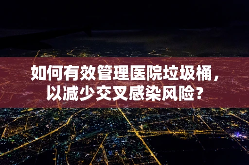 如何有效管理医院垃圾桶，以减少交叉感染风险？