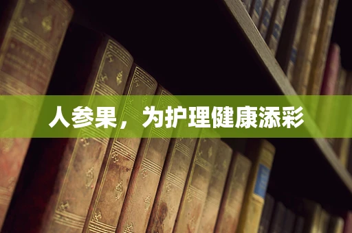 人参果，为护理健康添彩