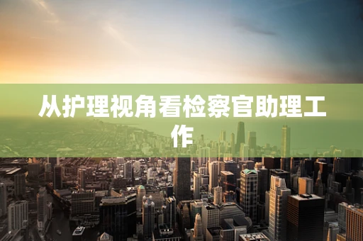 从护理视角看检察官助理工作