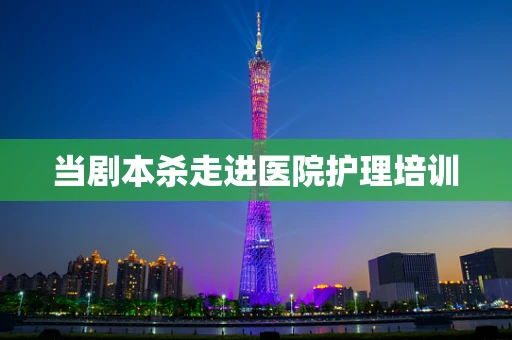 当剧本杀走进医院护理培训