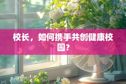 校长，如何携手共创健康校园？