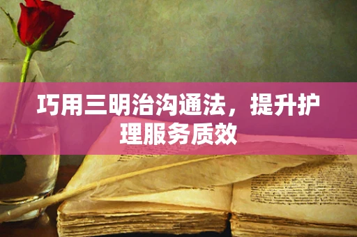 巧用三明治沟通法，提升护理服务质效