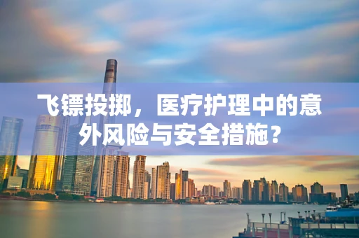 飞镖投掷，医疗护理中的意外风险与安全措施？