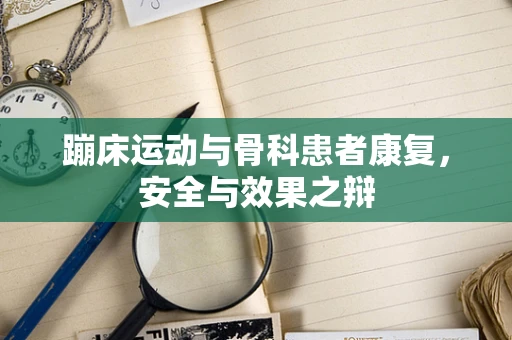 蹦床运动与骨科患者康复，安全与效果之辩