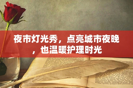 夜市灯光秀，点亮城市夜晚，也温暖护理时光