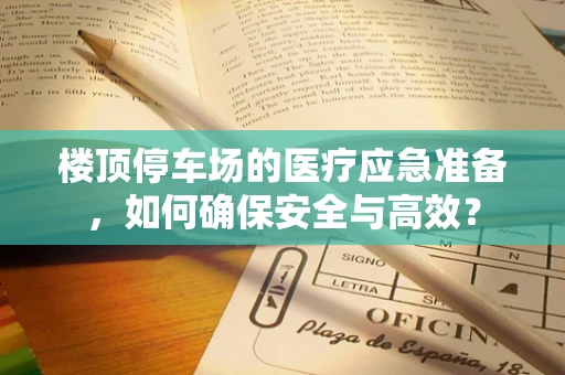 楼顶停车场的医疗应急准备，如何确保安全与高效？