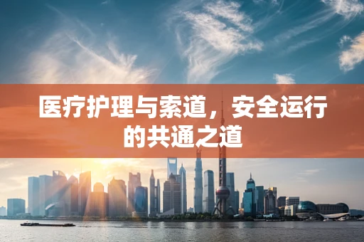 医疗护理与索道，安全运行的共通之道