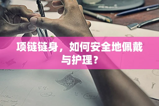 项链链身，如何安全地佩戴与护理？