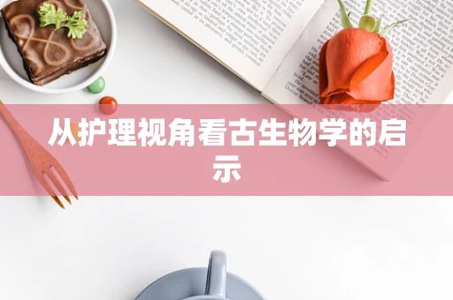 从护理视角看古生物学的启示