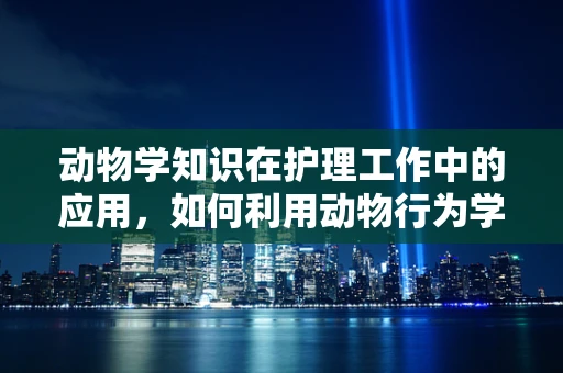 动物学知识在护理工作中的应用，如何利用动物行为学提升患者康复体验？