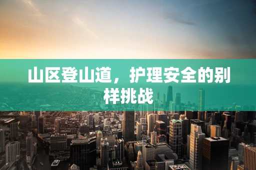 山区登山道，护理安全的别样挑战