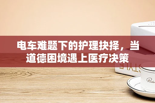 电车难题下的护理抉择，当道德困境遇上医疗决策