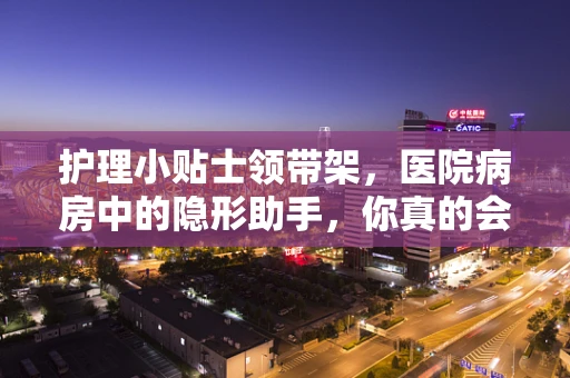护理小贴士领带架，医院病房中的隐形助手，你真的会用吗？