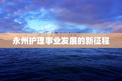 永州护理事业发展的新征程