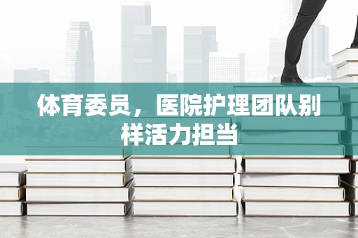 体育委员，医院护理团队别样活力担当