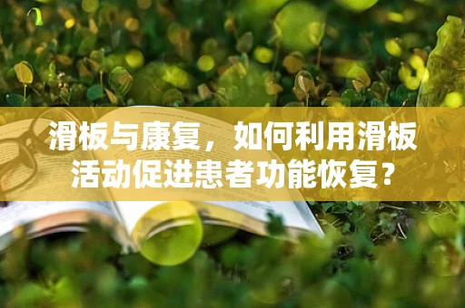 滑板与康复，如何利用滑板活动促进患者功能恢复？