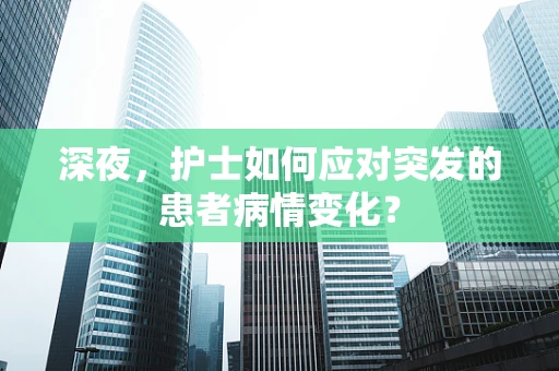 深夜，护士如何应对突发的患者病情变化？