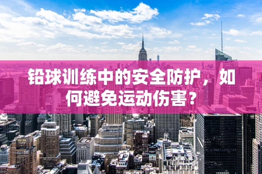 铅球训练中的安全防护，如何避免运动伤害？