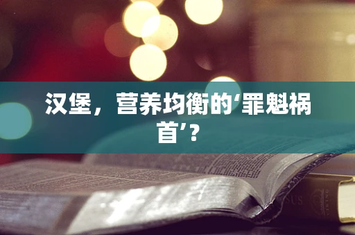 汉堡，营养均衡的‘罪魁祸首’？