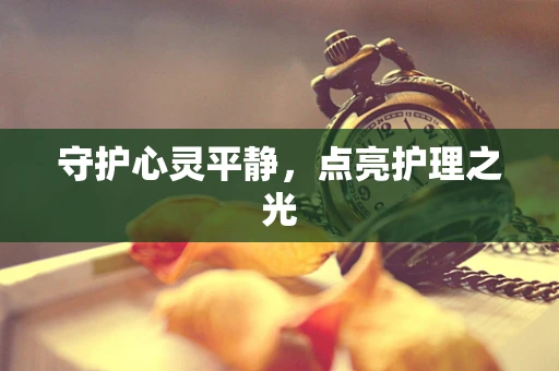 守护心灵平静，点亮护理之光
