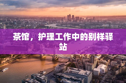 茶馆，护理工作中的别样驿站