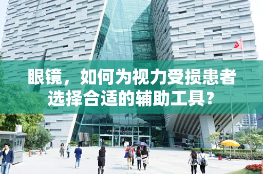 眼镜，如何为视力受损患者选择合适的辅助工具？