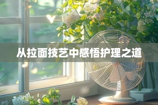 从拉面技艺中感悟护理之道