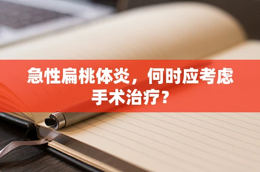 急性扁桃体炎，何时应考虑手术治疗？