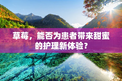 草莓，能否为患者带来甜蜜的护理新体验？