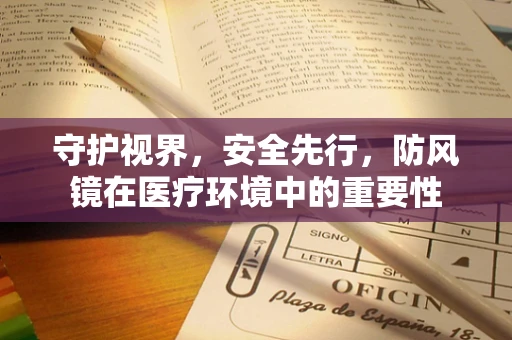 守护视界，安全先行，防风镜在医疗环境中的重要性