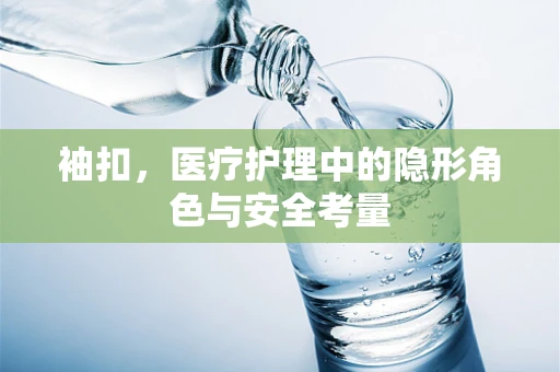 袖扣，医疗护理中的隐形角色与安全考量