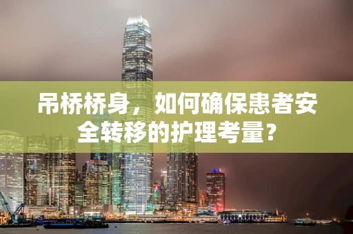 吊桥桥身，如何确保患者安全转移的护理考量？