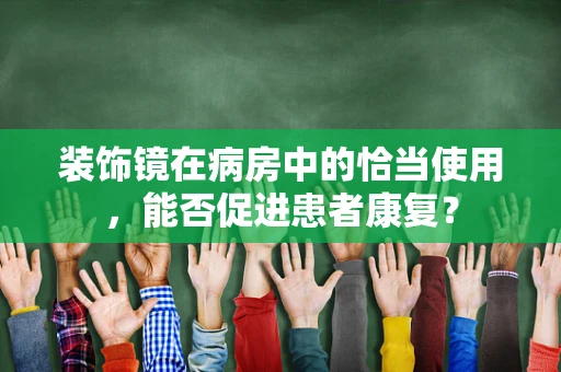 装饰镜在病房中的恰当使用，能否促进患者康复？