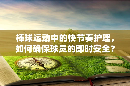 棒球运动中的快节奏护理，如何确保球员的即时安全？