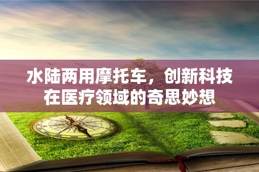 水陆两用摩托车，创新科技在医疗领域的奇思妙想