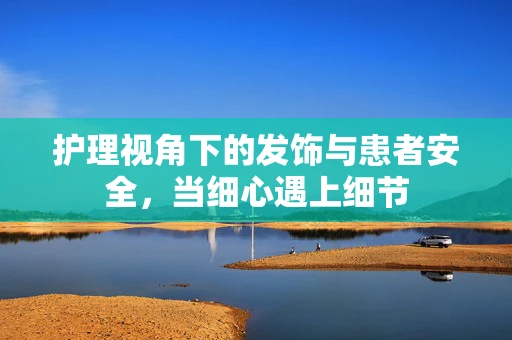 护理视角下的发饰与患者安全，当细心遇上细节