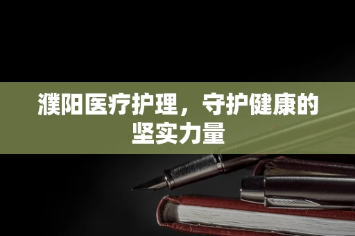 濮阳医疗护理，守护健康的坚实力量