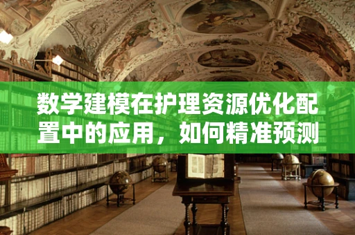 数学建模在护理资源优化配置中的应用，如何精准预测患者需求？