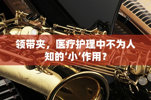 领带夹，医疗护理中不为人知的‘小’作用？
