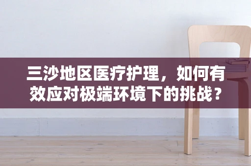 三沙地区医疗护理，如何有效应对极端环境下的挑战？
