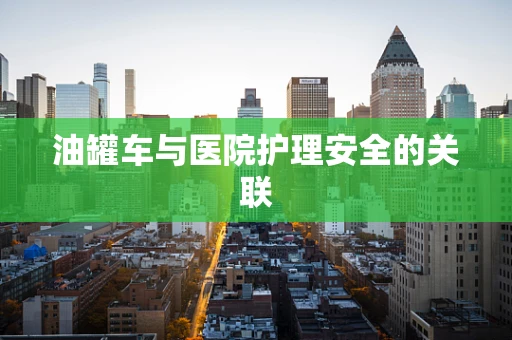 油罐车与医院护理安全的关联