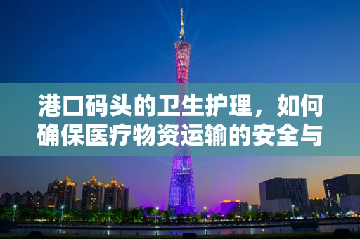 港口码头的卫生护理，如何确保医疗物资运输的安全与清洁？